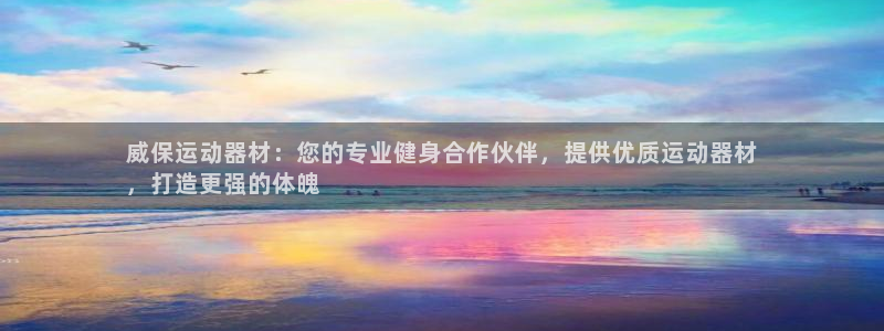 意昂体育3招商电话地址：威保运动器材：您的专业健身合