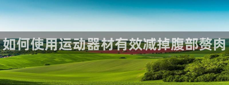 海南意昂体育3：如何使用运动器材有效减掉腹部赘肉