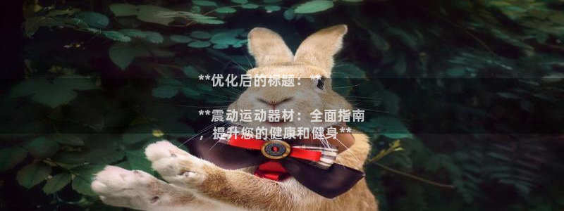 意昂体育3开户：**优化后的标题：**

**震动运
