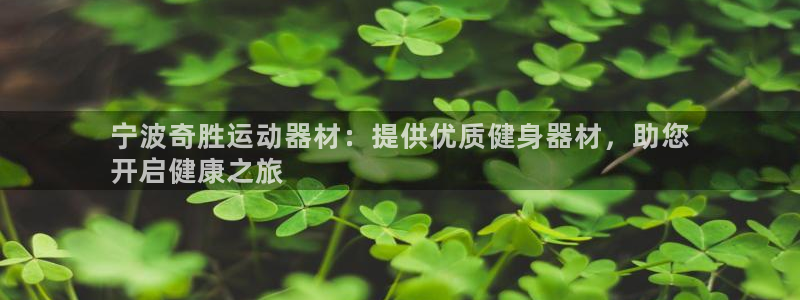 意昂3集团官网网址：宁波奇胜运动器材：提供优质健身器