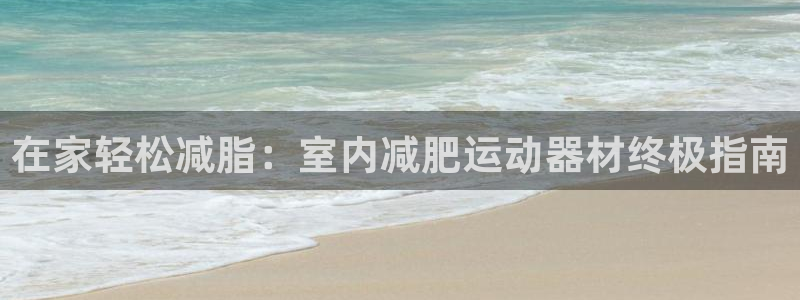 意昂体育3联系电话：在家轻松减脂：室内减肥运动器材终