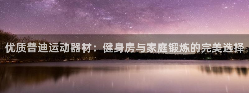 意昂3娱乐代理怎么样：优质普迪运动器材：健身房与家庭