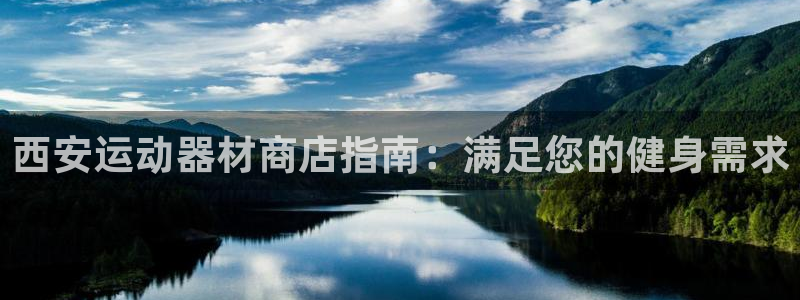 意昂体育3平台是正规平台吗：西安运动器材商店指南：满
