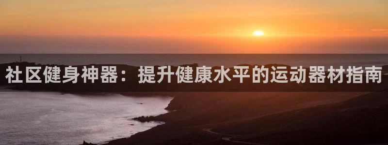 意昂3官方：社区健身神器：提升健康水平的运动器材指南