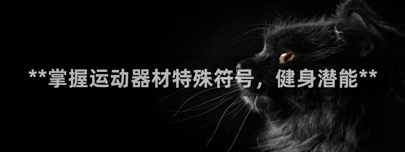意昂体育3招商电话号码查询：**掌握运动器材特殊符号