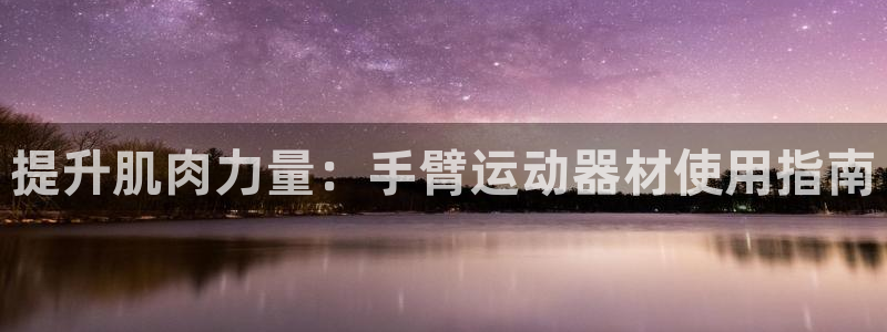 意昂体育3招商：提升肌肉力量：手臂运动器材使用指南