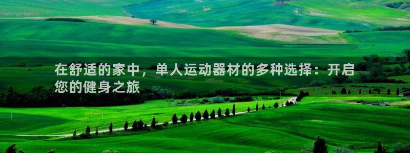 意昂3官网：在舒适的家中，单人运动器材的多种选择：开