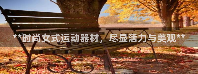 意昂3娱乐网站：**时尚女式运动器材，尽显活力与美观