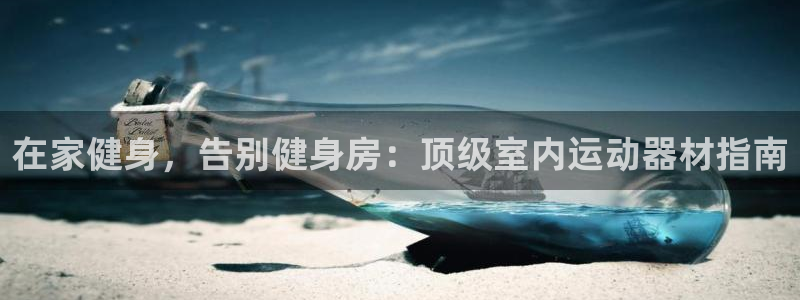 意昂3集团简介：在家健身，告别健身房：顶级室内运动器