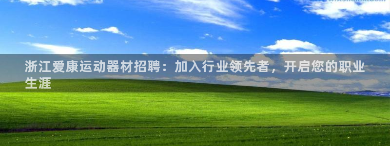意昂3娱乐代理怎么样：浙江爱康运动器材招聘：加入行业