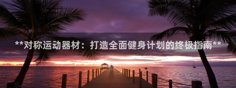 意昂3娱乐是那个系列的台子：**对称运动器材：打造全