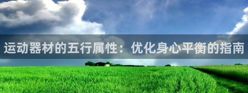海南意昂体育3发展怎么样：运动器材的五行属性：优化身