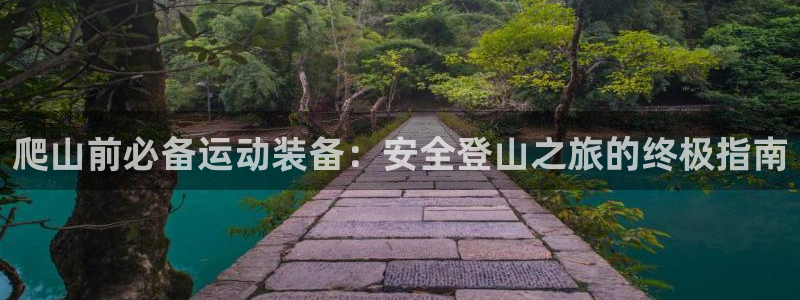 海南意昂体育3发展怎么样：爬山前必备运动装备：安全登