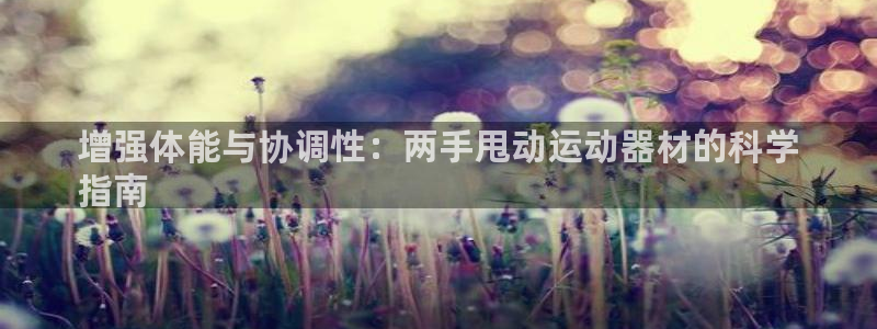 意昂3娱乐代理怎么样：增强体能与协调性：两手甩动运动