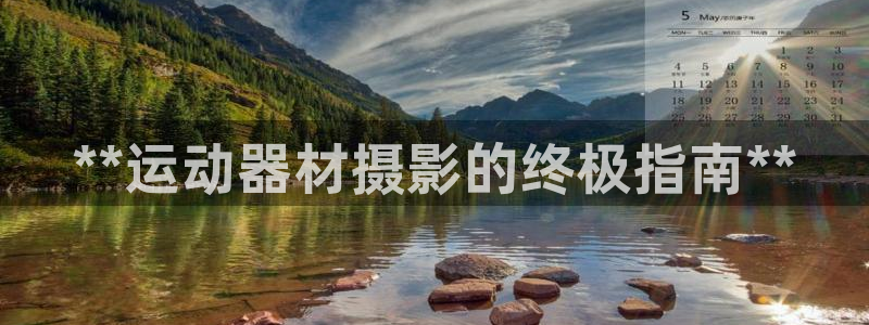 意昂体育3平台注册要钱吗安全吗：**运动器材摄影的终