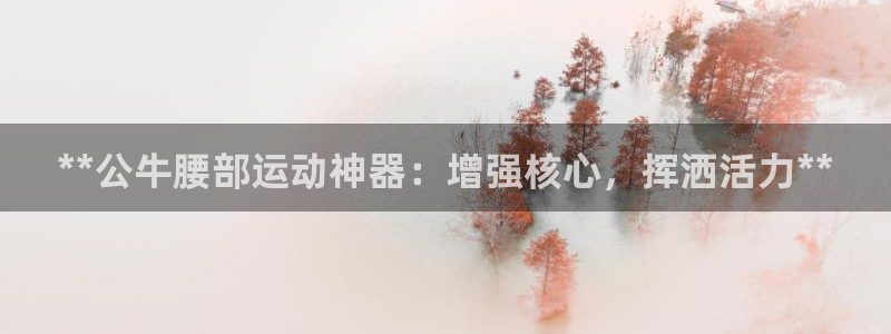 意昂体育3招商电话号码查询是多少：**公牛腰部运动神