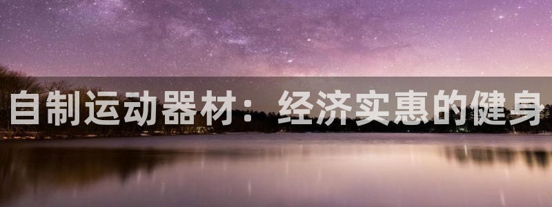 意昂体育3官方客服电话：自制运动器材：经济实惠的健身