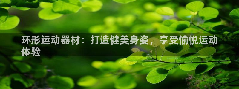 意昂3官网：环形运动器材：打造健美身姿，享受愉悦运动