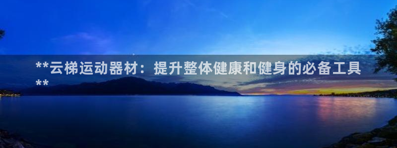 意昂3集团：**云梯运动器材：提升整体健康和健身的必