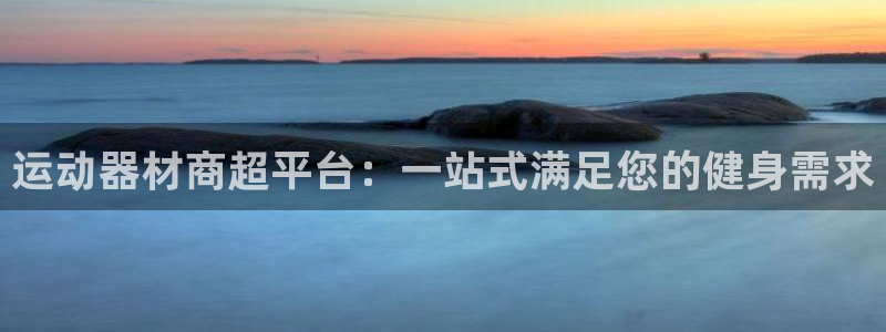 意昂体育3招商电话是多少：运动器材商超平台：一站式满