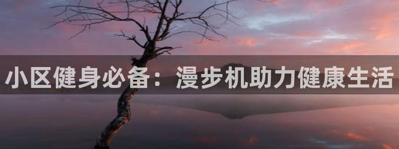 意昂3娱乐首页网站大全：小区健身必备：漫步机助力健康