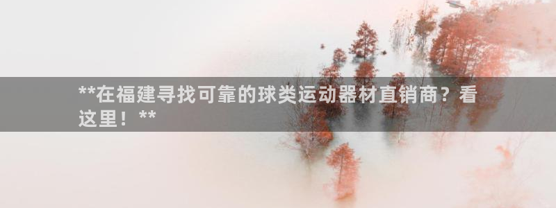 意昂体育3软件：**在福建寻找可靠的球类运动器材直销