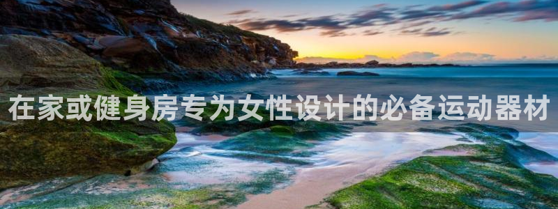 意昂3娱乐网站：在家或健身房专为女性设计的必备运动器