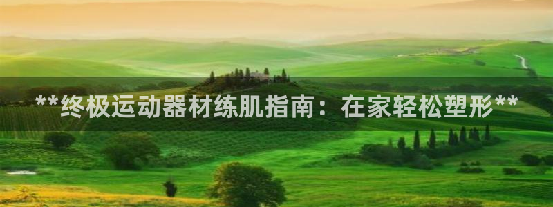 意昂体育3平台注册流程图：**终极运动器材练肌指南：