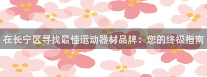 意昂体育3平台是正规平台吗安全吗：在长宁区寻找最佳运
