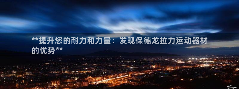 意昂体育3招商电话号码是多少：**提升您的耐力和力量