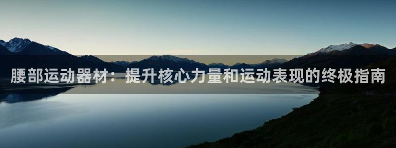 意昂体育3平台是正规平台吗安全吗：腰部运动器材：提升