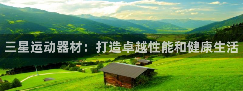 意昂3娱乐代理怎么样：三星运动器材：打造卓越性能和健