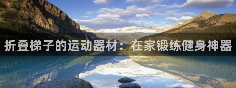 意昂3官网：折叠梯子的运动器材：在家锻练健身神器