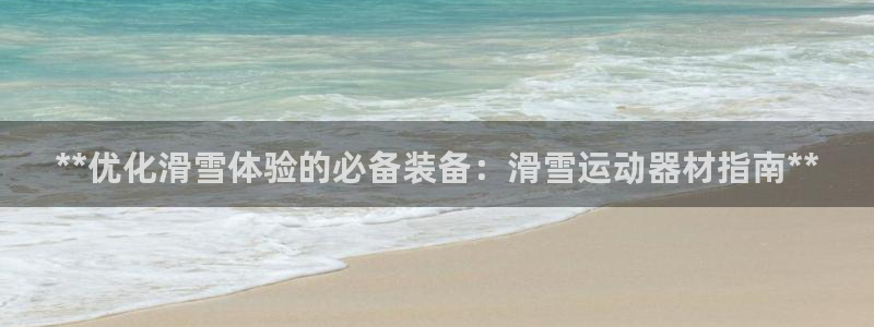 意昂体育3招商电话是多少：**优化滑雪体验的必备装备