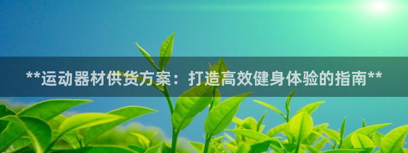 意昂3娱乐下载：**运动器材供货方案：打造高效健身体