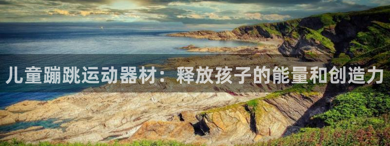 意昂体育3联系电话：儿童蹦跳运动器材：释放孩子的能量