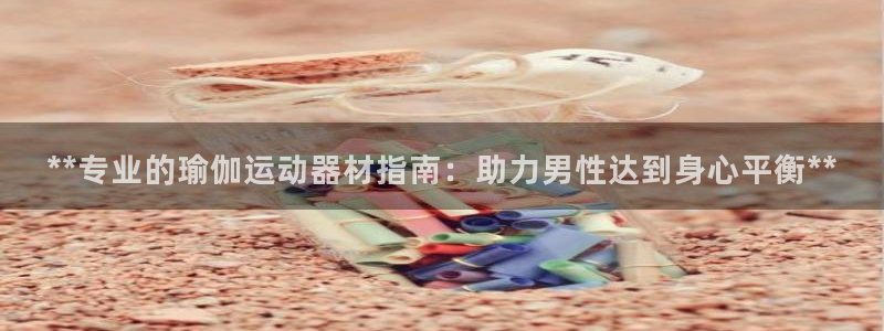 意昂体育3招商电话是多少：**专业的瑜伽运动器材指南