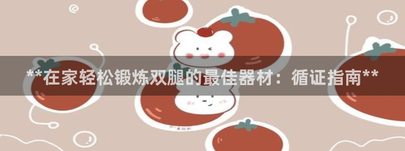 意昂体育3平台注册要钱吗：**在家轻松锻炼双腿的最佳