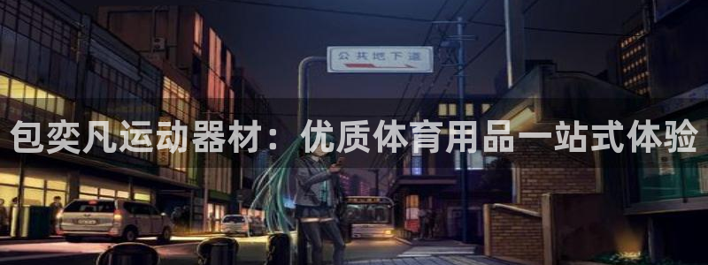 意昂集团官网：包奕凡运动器材：优质体育用品一站式体验