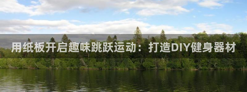 意昂体育3招商电话号码：用纸板开启趣味跳跃运动：打造