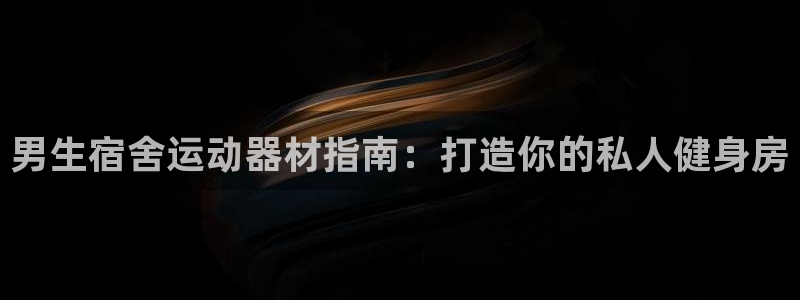 意昂体育3招商电话号码是多少号：男生宿舍运动器材指南