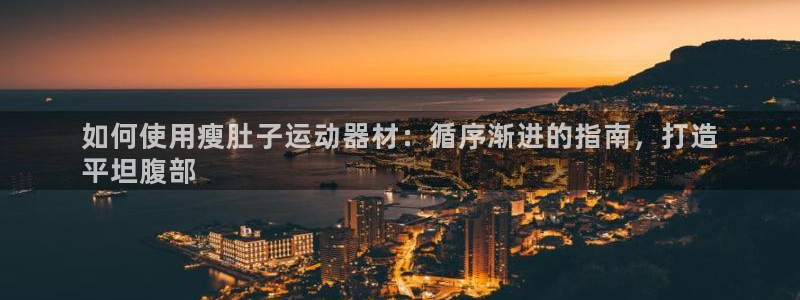 意昂3娱乐：如何使用瘦肚子运动器材：循序渐进的指南，