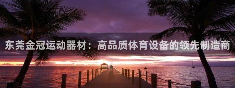 意昂体育3平台注册要钱吗是真的吗：东莞金冠运动器材：