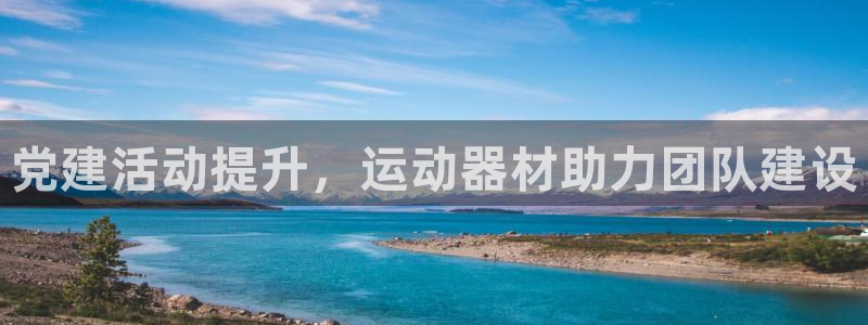 意昂体育3平台假的吗是真的吗吗：党建活动提升，运动器