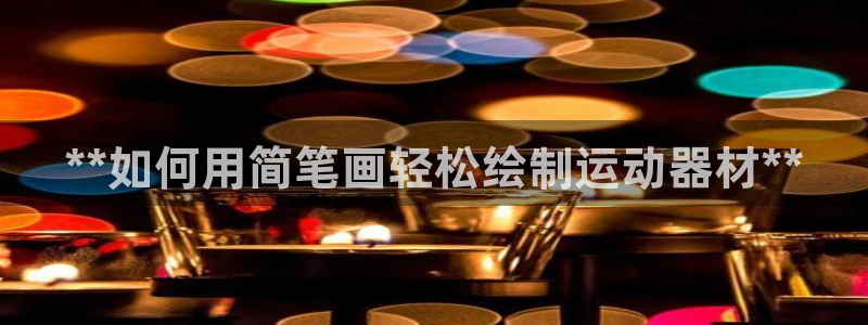 意昂体育3招商电话号码是多少号：**如何用简笔画轻松