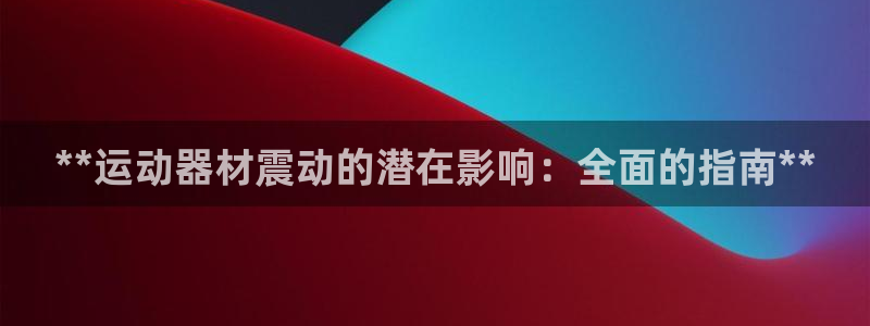 意昂3集团官网网址：**运动器材震动的潜在影响：全面
