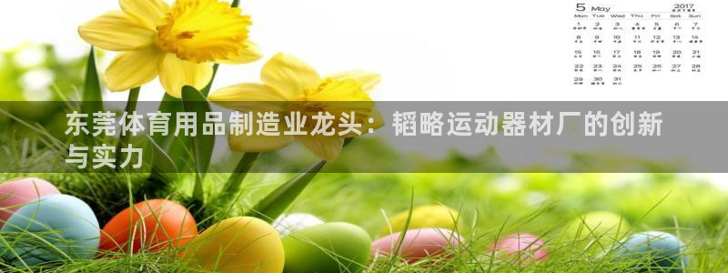 意昂3集团官网首页网址：东莞体育用品制造业龙头：韬略
