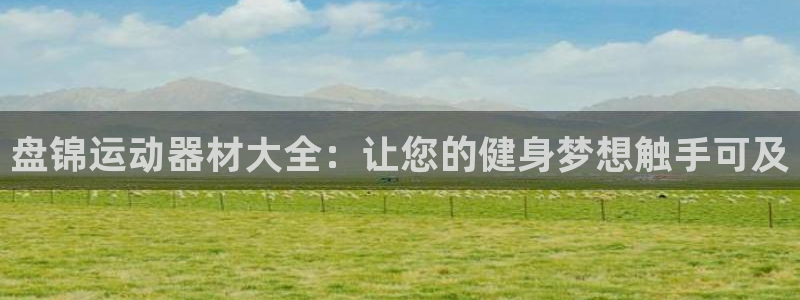 意昂体育3招商电话号码是多少：盘锦运动器材大全：让您
