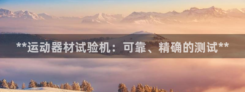 意昂体育3注册：**运动器材试验机：可靠、精确的测试