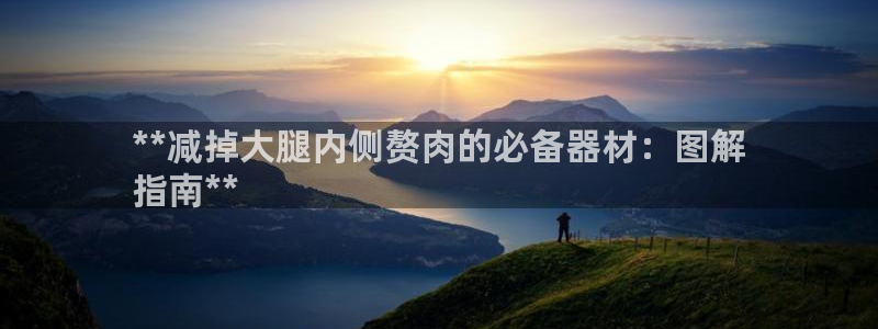 意昂体育3平台假的吗是真的吗吗：**减掉大腿内侧赘肉